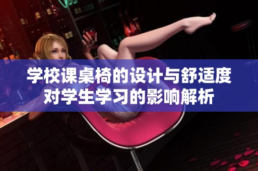 學(xué)校課桌椅的設(shè)計(jì)與舒適度對學(xué)生學(xué)習(xí)的影響解析