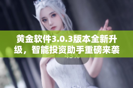 黃金軟件3.0.3版本全新升級(jí)，智能投資助手重磅來(lái)襲
