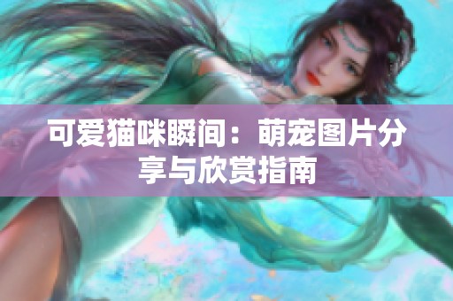 可愛貓咪瞬間：萌寵圖片分享與欣賞指南