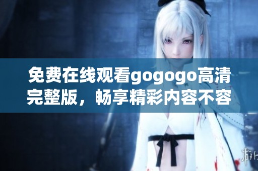 免費在線觀看gogogo高清完整版，暢享精彩內(nèi)容不容錯過