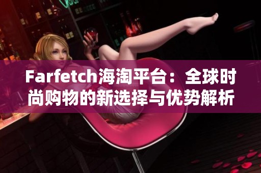 Farfetch海淘平臺：全球時尚購物的新選擇與優(yōu)勢解析