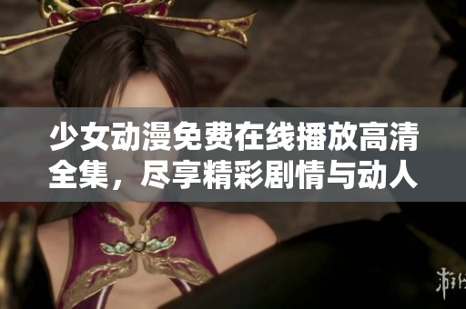 少女動漫免費(fèi)在線播放高清全集，盡享精彩劇情與動人畫面