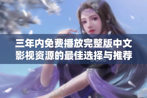 三年內(nèi)免費(fèi)播放完整版中文影視資源的最佳選擇與推薦