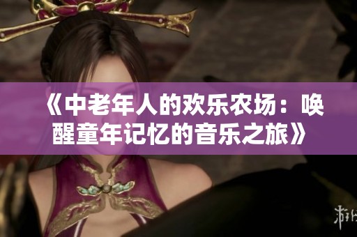 《中老年人的歡樂農(nóng)場(chǎng)：?jiǎn)拘淹暧洃浀囊魳分谩? title=