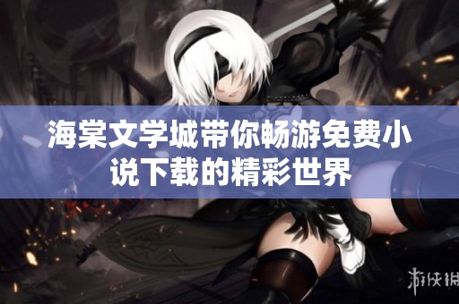 海棠文學(xué)城帶你暢游免費小說下載的精彩世界