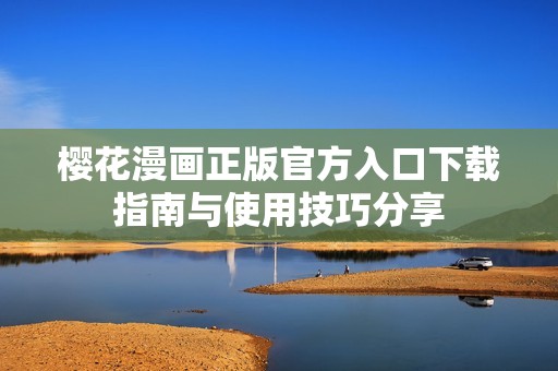 櫻花漫畫正版官方入口下載指南與使用技巧分享