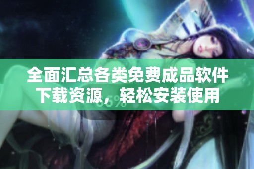全面匯總各類免費成品軟件下載資源，輕松安裝使用