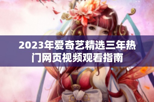2023年愛奇藝精選三年熱門網(wǎng)頁(yè)視頻觀看指南