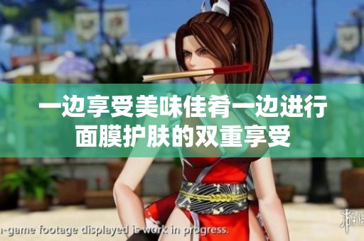 一邊享受美味佳肴一邊進(jìn)行面膜護(hù)膚的雙重享受