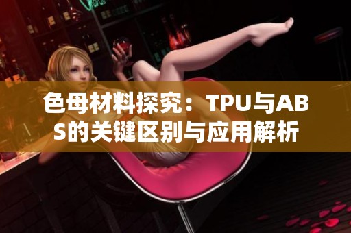 色母材料探究：TPU與ABS的關鍵區(qū)別與應用解析