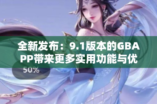 全新發(fā)布：9.1版本的GBAPP帶來更多實(shí)用功能與優(yōu)化體驗(yàn)