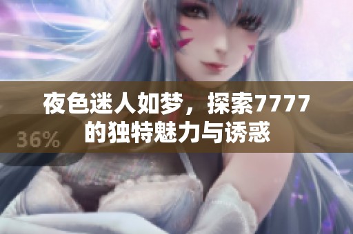 夜色迷人如夢，探索7777的獨特魅力與誘惑