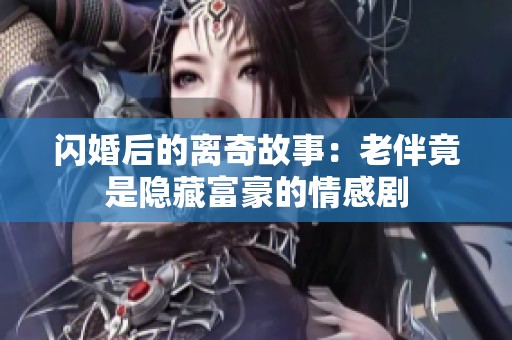 閃婚后的離奇故事：老伴竟是隱藏富豪的情感劇