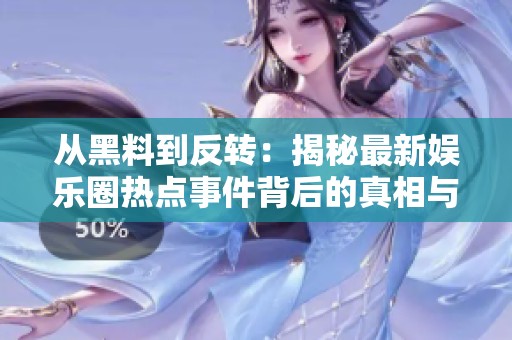 從黑料到反轉(zhuǎn)：揭秘最新娛樂圈熱點事件背后的真相與沖擊
