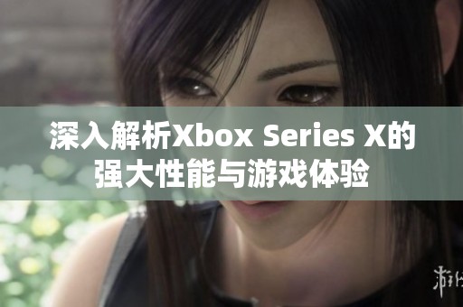 深入解析Xbox Series X的強(qiáng)大性能與游戲體驗(yàn)
