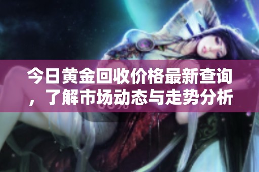 今日黃金回收價格最新查詢，了解市場動態(tài)與走勢分析