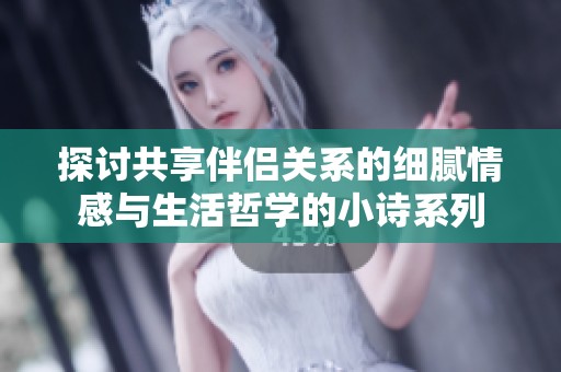 探討共享伴侶關(guān)系的細(xì)膩情感與生活哲學(xué)的小詩系列