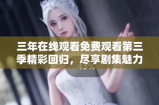 三年在線觀看免費(fèi)觀看第三季精彩回歸，盡享劇集魅力