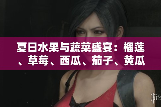 夏日水果與蔬菜盛宴：榴蓮、草莓、西瓜、茄子、黃瓜的美味搭配