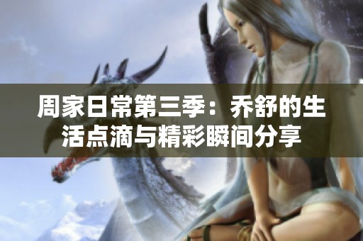 周家日常第三季：?jiǎn)淌娴纳铧c(diǎn)滴與精彩瞬間分享