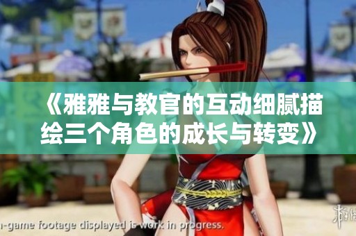 《雅雅與教官的互動(dòng)細(xì)膩描繪三個(gè)角色的成長(zhǎng)與轉(zhuǎn)變》