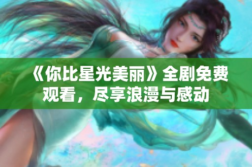 《你比星光美麗》全劇免費觀看，盡享浪漫與感動