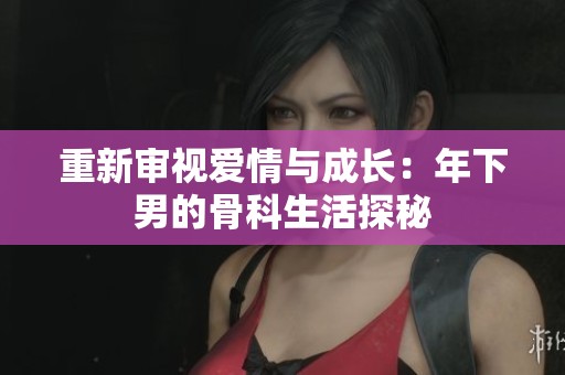 重新審視愛情與成長：年下男的骨科生活探秘