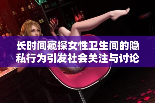 長時間窺探女性衛(wèi)生間的隱私行為引發(fā)社會關(guān)注與討論
