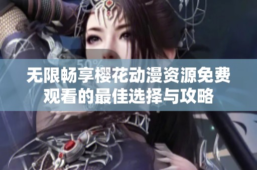 無(wú)限暢享櫻花動(dòng)漫資源免費(fèi)觀看的最佳選擇與攻略