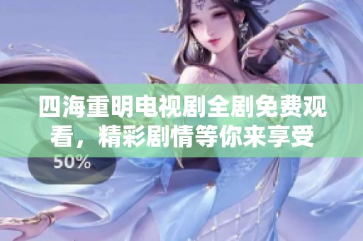 四海重明電視劇全劇免費(fèi)觀看，精彩劇情等你來享受