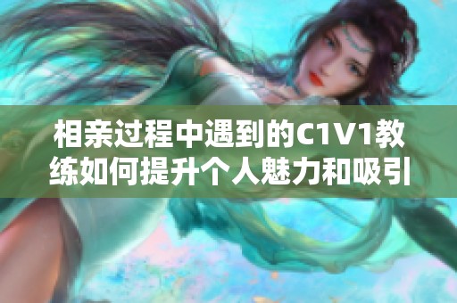 相親過(guò)程中遇到的C1V1教練如何提升個(gè)人魅力和吸引力