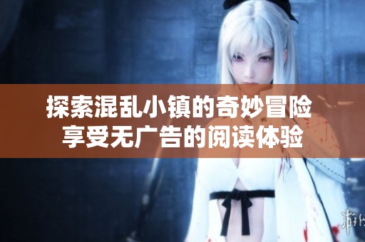 探索混亂小鎮(zhèn)的奇妙冒險(xiǎn) 享受無廣告的閱讀體驗(yàn)