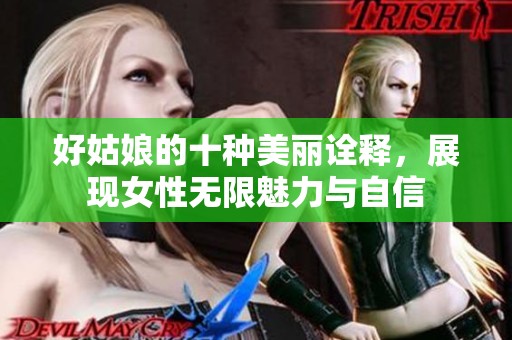 好姑娘的十種美麗詮釋，展現(xiàn)女性無限魅力與自信