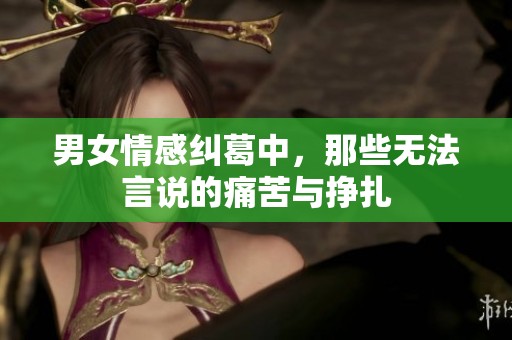 男女情感糾葛中，那些無法言說的痛苦與掙扎