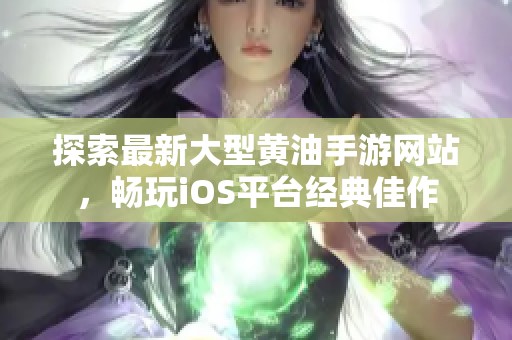 探索最新大型黃油手游網(wǎng)站，暢玩iOS平臺經(jīng)典佳作