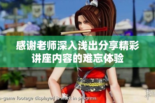 感謝老師深入淺出分享精彩講座內(nèi)容的難忘體驗(yàn)