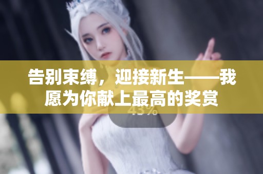 告別束縛，迎接新生——我愿為你獻(xiàn)上最高的獎賞
