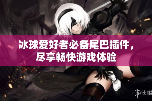 冰球愛好者必備尾巴插件，盡享暢快游戲體驗