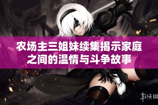 農(nóng)場主三姐妹續(xù)集揭示家庭之間的溫情與斗爭故事