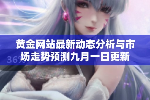黃金網(wǎng)站最新動(dòng)態(tài)分析與市場(chǎng)走勢(shì)預(yù)測(cè)九月一日更新