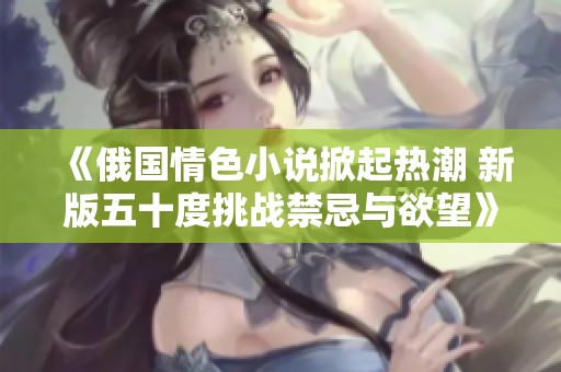 《俄國情色小說掀起熱潮 新版五十度挑戰(zhàn)禁忌與欲望》