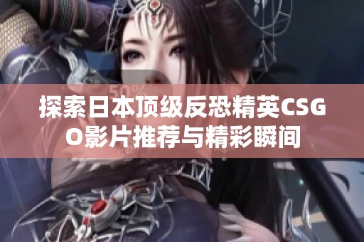 探索日本頂級反恐精英CSGO影片推薦與精彩瞬間