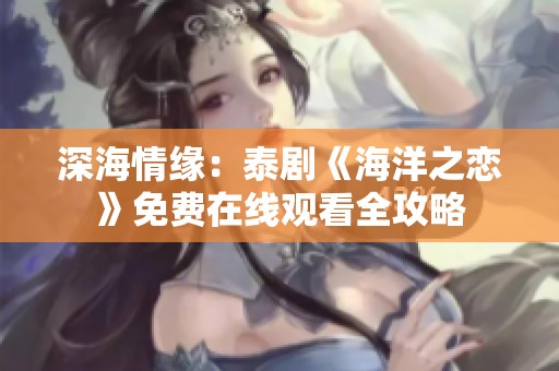 深海情緣：泰劇《海洋之戀》免費(fèi)在線觀看全攻略