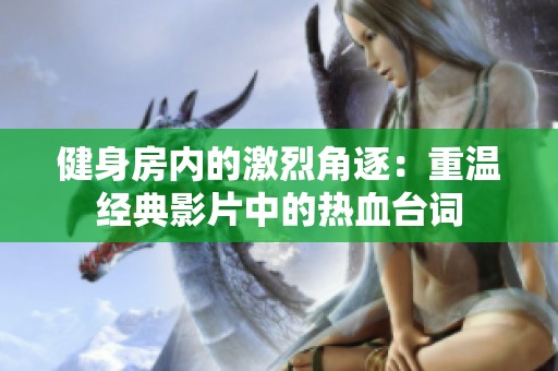 健身房內(nèi)的激烈角逐：重溫經(jīng)典影片中的熱血臺詞