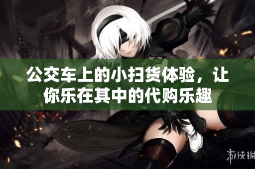 公交車上的小掃貨體驗(yàn)，讓你樂在其中的代購樂趣