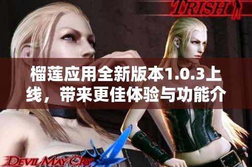 榴蓮應(yīng)用全新版本1.0.3上線，帶來更佳體驗與功能介紹