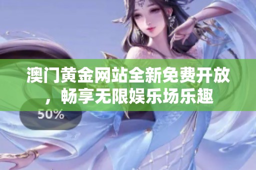 澳門黃金網(wǎng)站全新免費(fèi)開放，暢享無(wú)限娛樂(lè)場(chǎng)樂(lè)趣