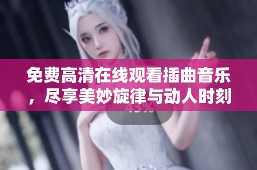 免費(fèi)高清在線觀看插曲音樂，盡享美妙旋律與動(dòng)人時(shí)刻