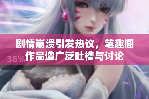 劇情崩潰引發(fā)熱議，筆趣閣作品遭廣泛吐槽與討論