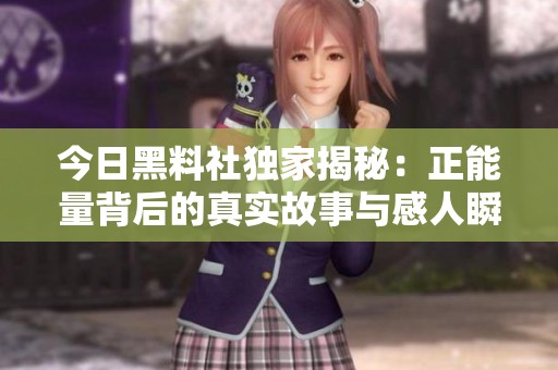 今日黑料社獨家揭秘：正能量背后的真實故事與感人瞬間